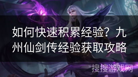 如何快速积累经验？九州仙剑传经验获取攻略