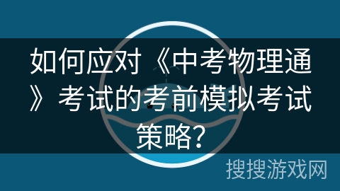 如何应对《中考物理通》考试的考前模拟考试策略？