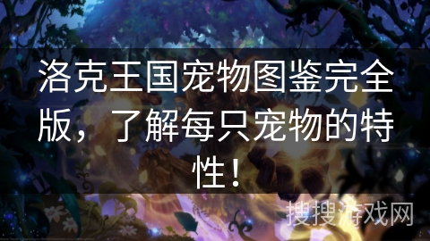 洛克王国宠物图鉴完全版，了解每只宠物的特性！