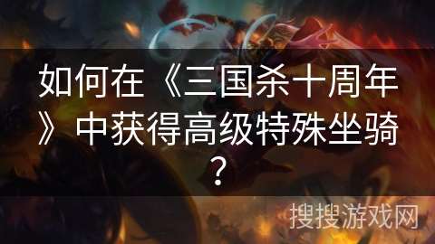 如何在《三国杀十周年》中获得高级特殊坐骑？