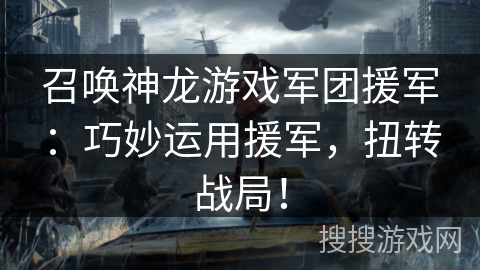 召唤神龙游戏军团援军：巧妙运用援军，扭转战局！