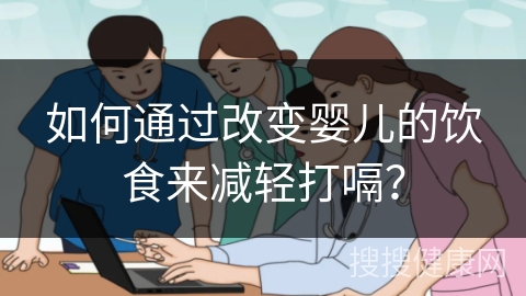 如何通过改变婴儿的饮食来减轻打嗝？