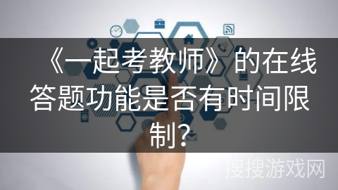 《一起考教师》的在线答题功能是否有时间限制？