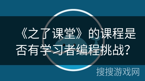 《之了课堂》的课程是否有学习者编程挑战？