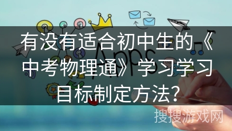 有没有适合初中生的《中考物理通》学习学习目标制定方法？