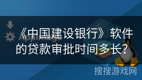《中国建设银行》软件的贷款审批时间多长？