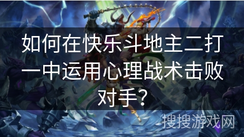 如何在快乐斗地主二打一中运用心理战术击败对手? 如何在快乐斗地主二打一中运用心理战术击败对手?