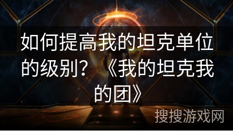 如何提高我的坦克单位的级别？《我的坦克我的团》