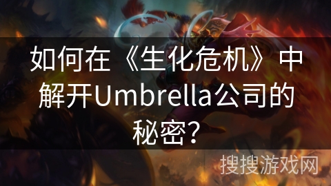 如何在《生化危机》中解开Umbrella公司的秘密？