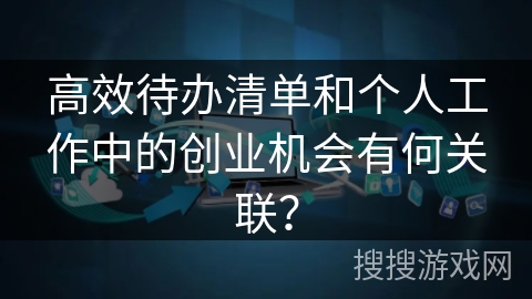 高效待办清单和个人工作中的创业机会有何关联？