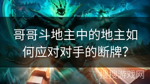 哥哥斗地主中的地主如何应对对手的断牌? 哥哥斗地主中的地主如何应对对手的断牌?
