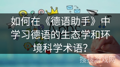 如何在《德语助手》中学习德语的生态学和环境科学术语？