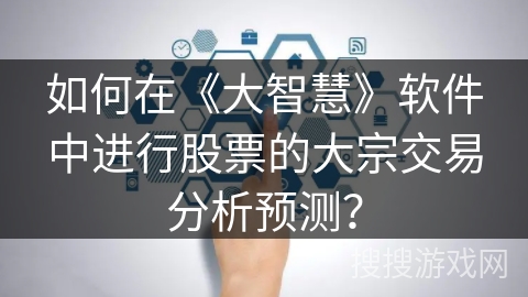 如何在《大智慧》软件中进行股票的大宗交易分析预测？