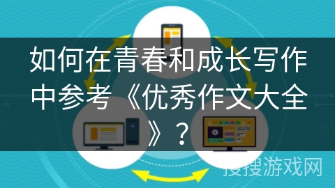 如何在青春和成长写作中参考《优秀作文大全》? 如何在青春和成长写作中参考《优秀作文大全》?