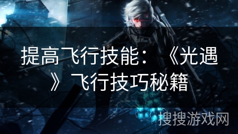 提高飞行技能：《光遇》飞行技巧秘籍