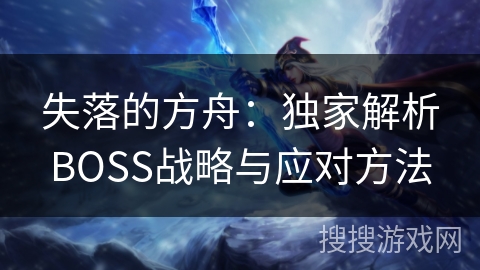 失落的方舟：独家解析BOSS战略与应对方法