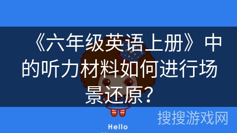 《六年级英语上册》中的听力材料如何进行场景还原？