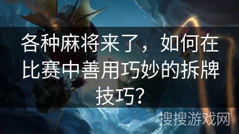 各种麻将来了,如何在比赛中善用巧妙的拆牌技巧? 各种麻将来了,如何在比赛中善用巧妙的拆牌技巧?