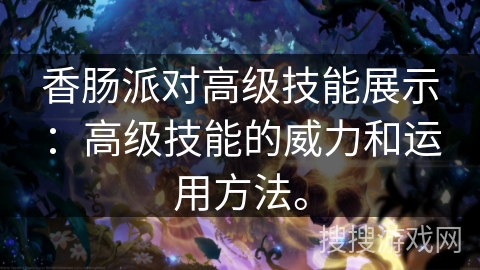 香肠派对高级技能展示:高级技能的威力和运用方法。 香肠派对高级技能展示:高级技能的威力和运用方法。