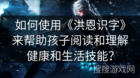 如何使用《洪恩识字》来帮助孩子阅读和理解健康和生活技能？