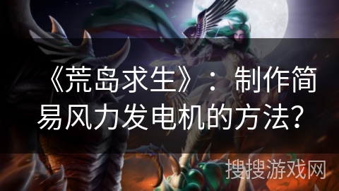 《荒岛求生》：制作简易风力发电机的方法？