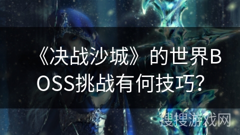 《决战沙城》的世界BOSS挑战有何技巧？