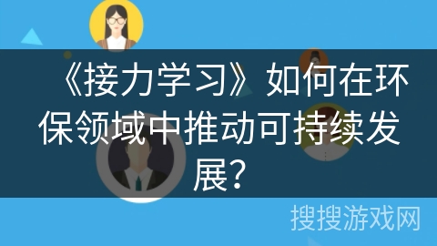 《接力学习》如何在环保领域中推动可持续发展？