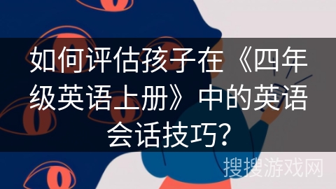 如何评估孩子在《四年级英语上册》中的英语会话技巧？