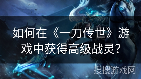 如何在《一刀传世》游戏中获得高级战灵？