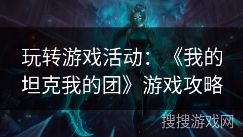 玩转游戏活动：《我的坦克我的团》游戏攻略