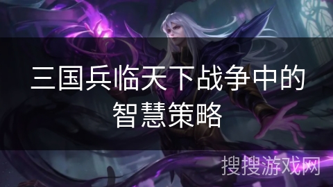 三国兵临天下战争中的智慧策略