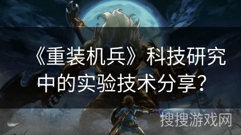 《重装机兵》科技研究中的实验技术分享？