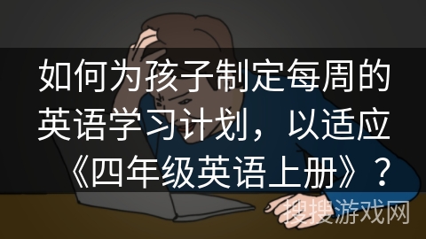 如何为孩子制定每周的英语学习计划，以适应《四年级英语上册》？