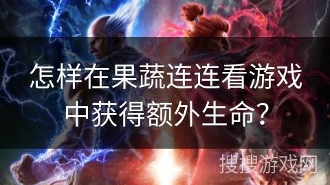 怎样在果蔬连连看游戏中获得额外生命？
