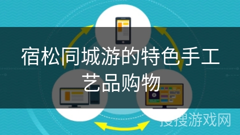 宿松同城游的特色手工艺品购物