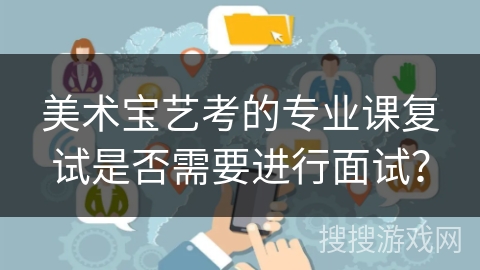 美术宝艺考的专业课复试是否需要进行面试？