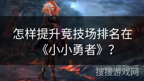 怎样提升竞技场排名在《小小勇者》？