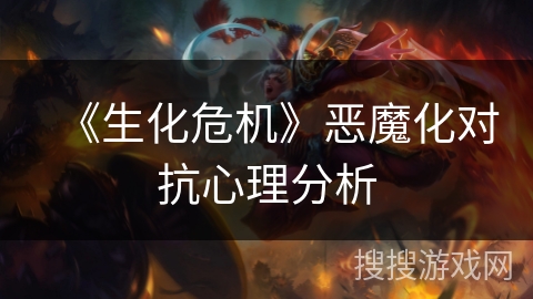 《生化危机》恶魔化对抗心理分析