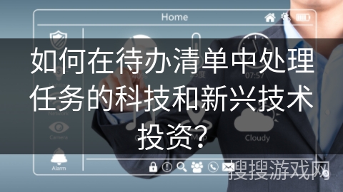 如何在待办清单中处理任务的科技和新兴技术投资？