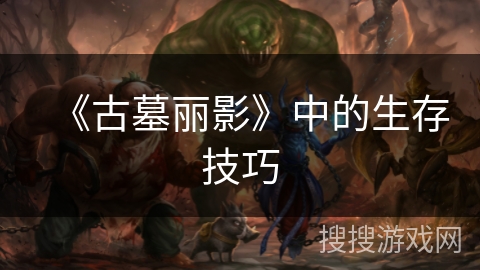 《古墓丽影》中的生存技巧 《古墓丽影》中的生存技巧