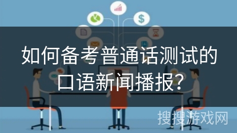 如何备考普通话测试的口语新闻播报？