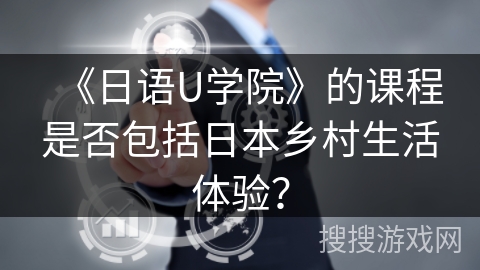 《日语U学院》的课程是否包括日本乡村生活体验？