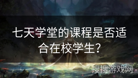 七天学堂的课程是否适合在校学生？
