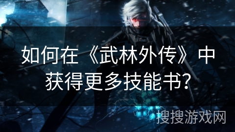 如何在《武林外传》中获得更多技能书? 如何在《武林外传》中获得更多技能书?