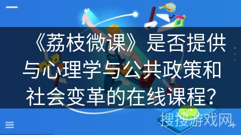 《荔枝微课》是否提供与心理学与公共政策和社会变革的在线课程？