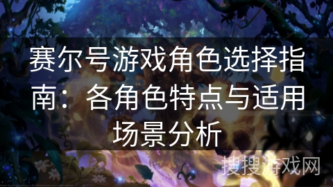 赛尔号游戏角色选择指南:各角色特点与适用场景分析 赛尔号游戏角色选择指南:各角色特点与适用场景分析