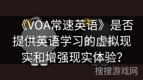 《VOA常速英语》是否提供英语学习的虚拟现实和增强现实体验？