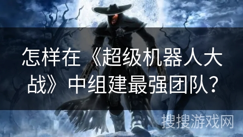 怎样在《超级机器人大战》中组建最强团队? 怎样在《超级机器人大战》中组建最强团队?