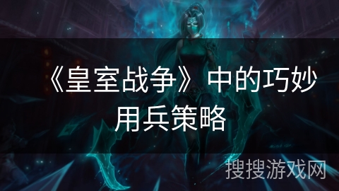 《皇室战争》中的巧妙用兵策略