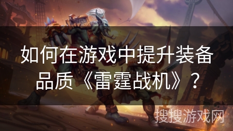 如何在游戏中提升装备品质《雷霆战机》？